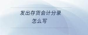 發(fā)出存貨會(huì)計(jì)分錄怎么寫(xiě)