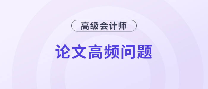 速覽！高級會計師評審論文高頻問題解答！