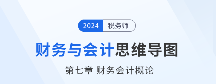24年稅務師《財務與會計》章節思維導圖——第七章財務會計概論