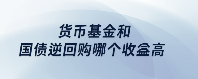 貨幣基金和國債逆回購哪個(gè)收益高