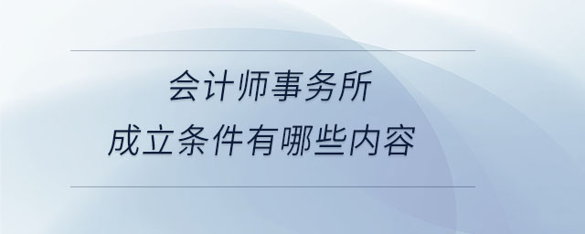 會(huì)計(jì)師事務(wù)所成立條件有哪些內(nèi)容