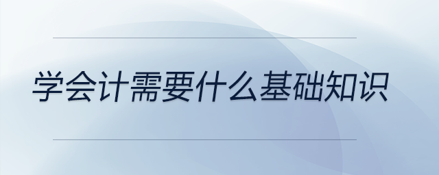學會計需要什么基礎知識
