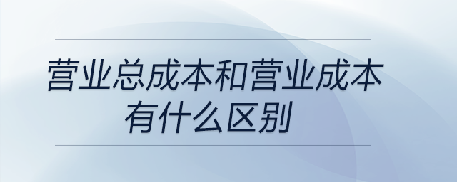 營業總成本和營業成本有什么區別