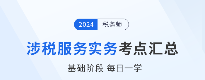 24年稅務(wù)師《涉稅服務(wù)實(shí)務(wù)》基礎(chǔ)知識(shí)點(diǎn)匯總，建議收藏跟學(xué)！