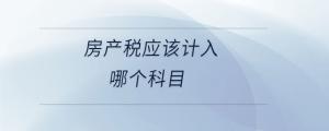 房產(chǎn)稅應該計入哪個科目