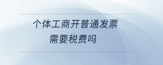個體工商開普通發票需要稅費嗎