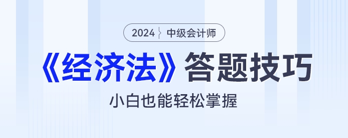 2024年中級會計《經濟法》答題技巧：小白也能輕松掌握