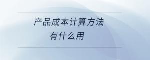 產品成本計算方法有什么用