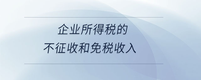 企業(yè)所得稅的不征收和免稅收入