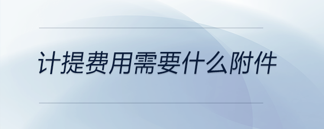 計提費用需要什么附件