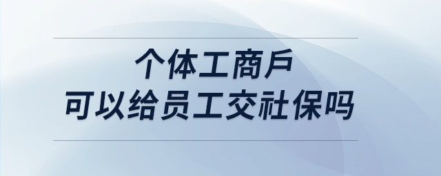 個體工商戶可以給員工交社保嗎