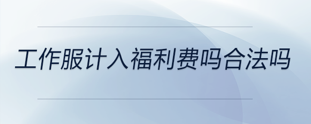 工作服計入福利費嗎合法嗎