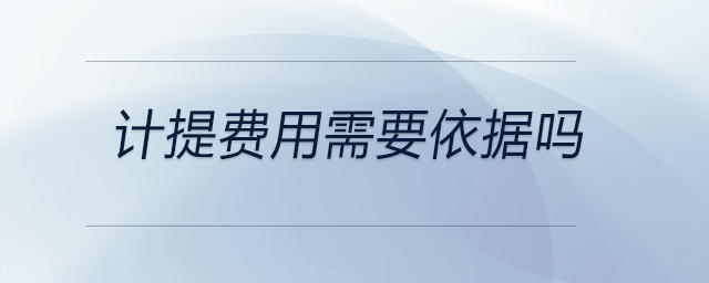計提費用需要依據嗎
