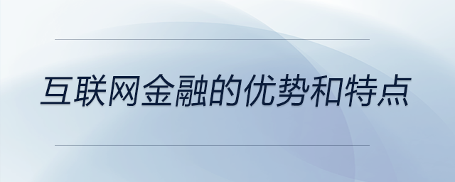 互聯(lián)網(wǎng)金融的優(yōu)勢(shì)和特點(diǎn)