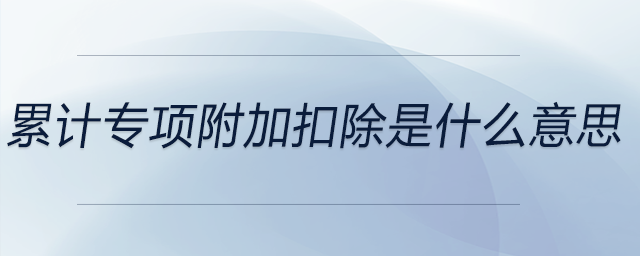 累計專項附加扣除是什么意思