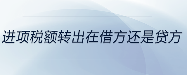 進(jìn)項(xiàng)稅額轉(zhuǎn)出在借方還是貸方