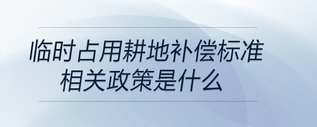 臨時占用耕地補償標準相關政策是什么