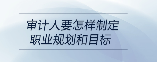 審計人要怎樣制定職業規劃和目標