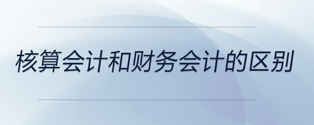 核算會計和財務會計的區別