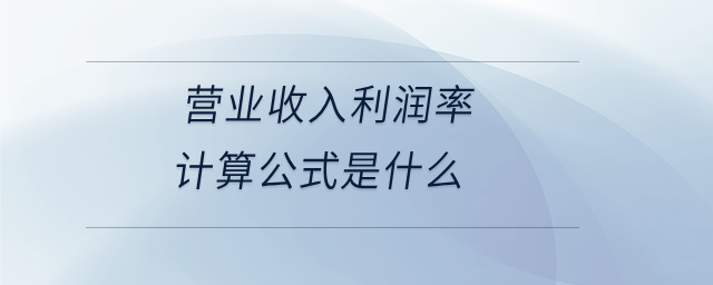 營業收入利潤率計算公式是什么