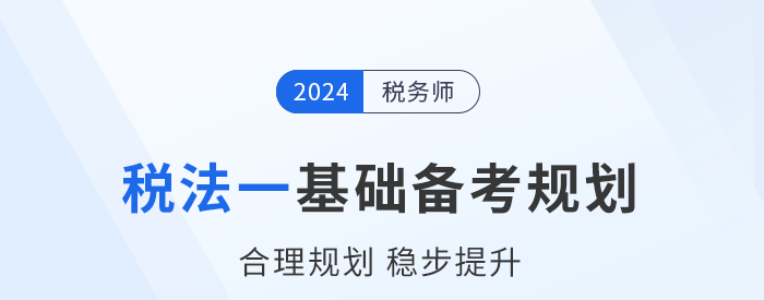 2024年稅務師《稅法一》基礎階段學習計劃，速來打卡！