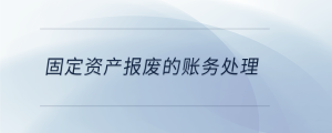  固定資產報廢的賬務處理