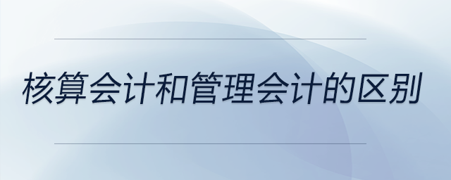 核算會計和管理會計的區(qū)別