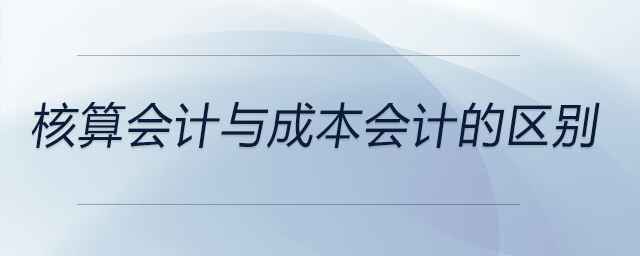 核算會計與成本會計的區別