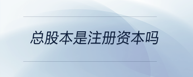 總股本是注冊資本嗎