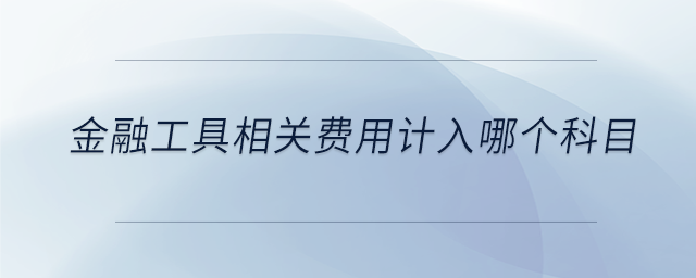 金融工具相關費用計入哪個科目