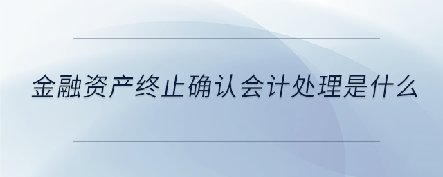 金融資產終止確認會計處理是什么