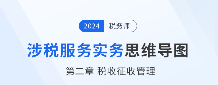 24年稅務師《涉稅服務實務》章節思維導圖——第二章稅收征收管理