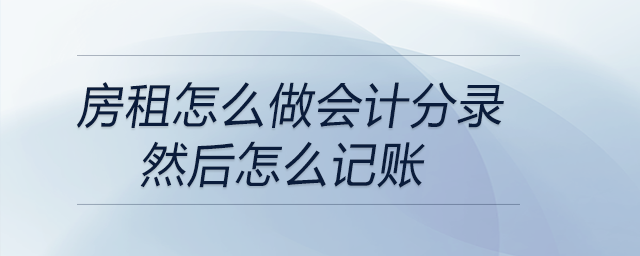 房租怎么做會(huì)計(jì)分錄然后怎么記賬
