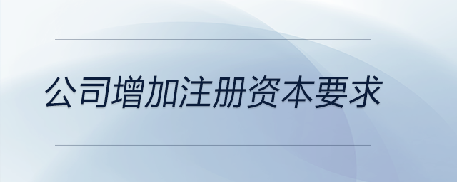 公司增加注冊資本要求