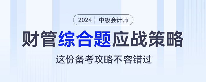 中級會計《財務管理》綜合題應戰(zhàn)策略，這份備考攻略不容錯過