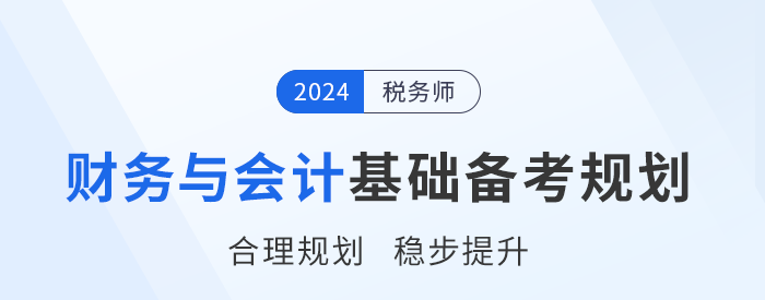 2024年稅務師《財務與會計》基礎階段學習計劃，請查收！