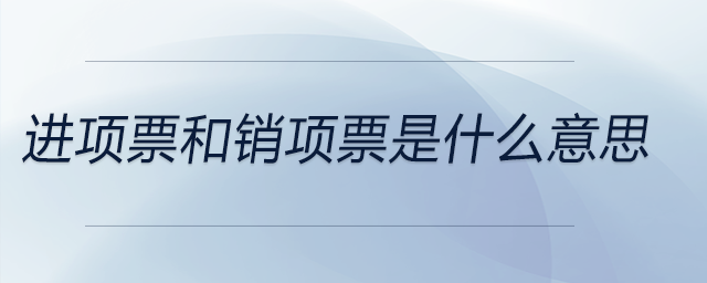 進(jìn)項票和銷項票是什么意思
