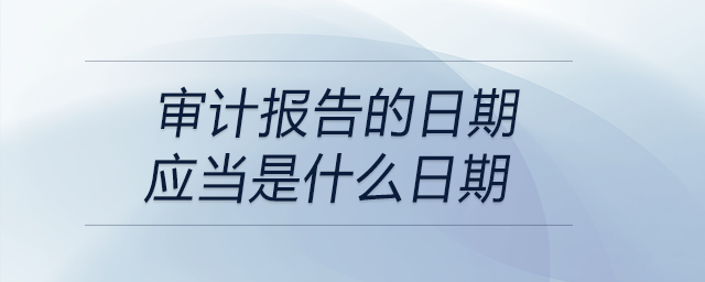 審計報告的日期應當是什么日期