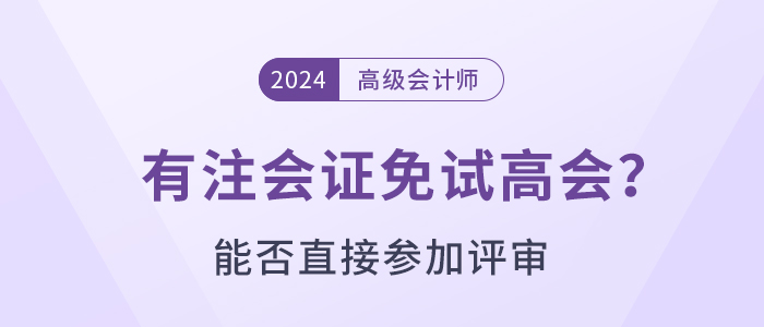 有注會證書可以免試直接申報高級會計師評審嗎？