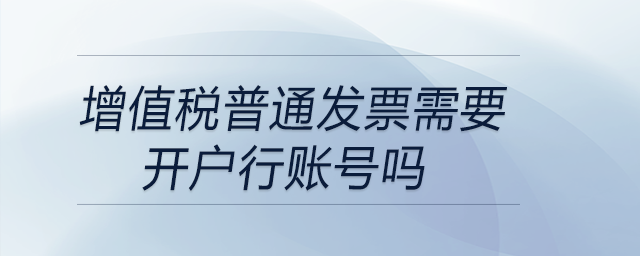 增值稅普通發(fā)票需要開戶行賬號嗎