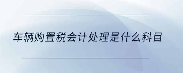 車輛購置稅會計處理是什么科目