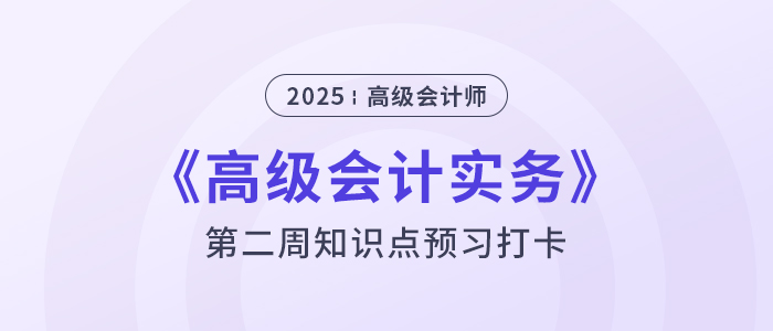 第二章預習打卡！2025年《高級會計實務》第二周知識點匯總