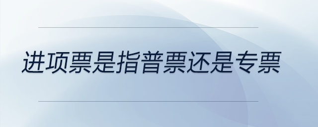 進項票是指普票還是專票