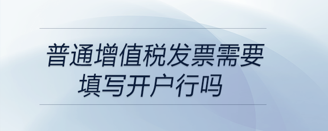 普通增值稅發票需要填寫開戶行嗎