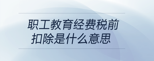 職工教育經費稅前扣除是什么意思