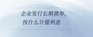 企業發行長期債券，按什么計提利息