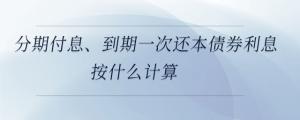 分期付息、到期一次還本債券利息按什么計算