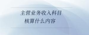 主營業務收入科目核算什么內容