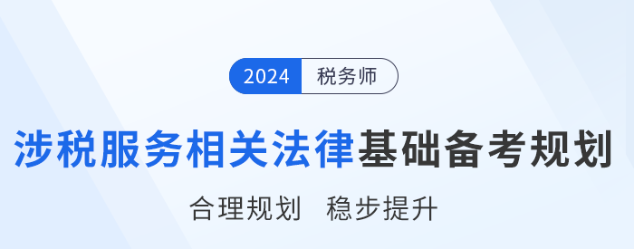24年稅務(wù)師《涉稅服務(wù)相關(guān)法律》基礎(chǔ)階段學(xué)習(xí)計劃，速來打卡！