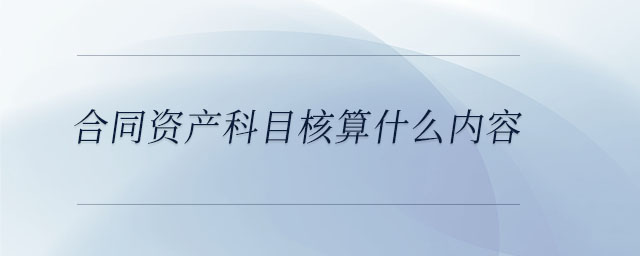 合同資產(chǎn)科目核算什么內(nèi)容
